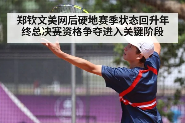 郑钦文美网后硬地赛季状态回升年终总决赛资格争夺进入关键阶段